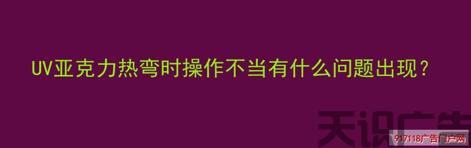 UV亚克力热弯时操作不当有什么问题出现？(图1)