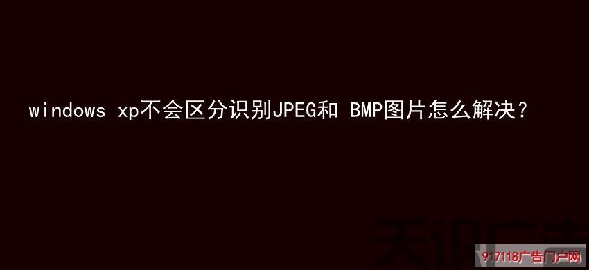 windows xp不会区分识别JPEG和 BMP图片怎么解决？(图1)