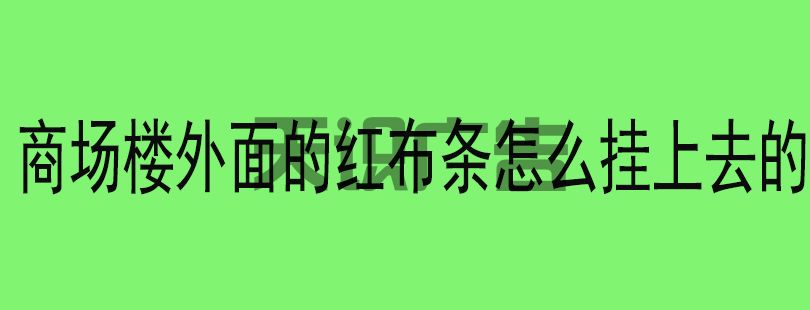 商场楼外面的红布条怎么挂上去的(图1) 商场楼外面的红布条怎么挂上去的(图1)
