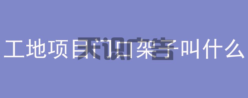工地项目门口架子叫什么(图1)