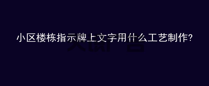 小区楼栋指示牌上文字用什么工艺制作 (图1)