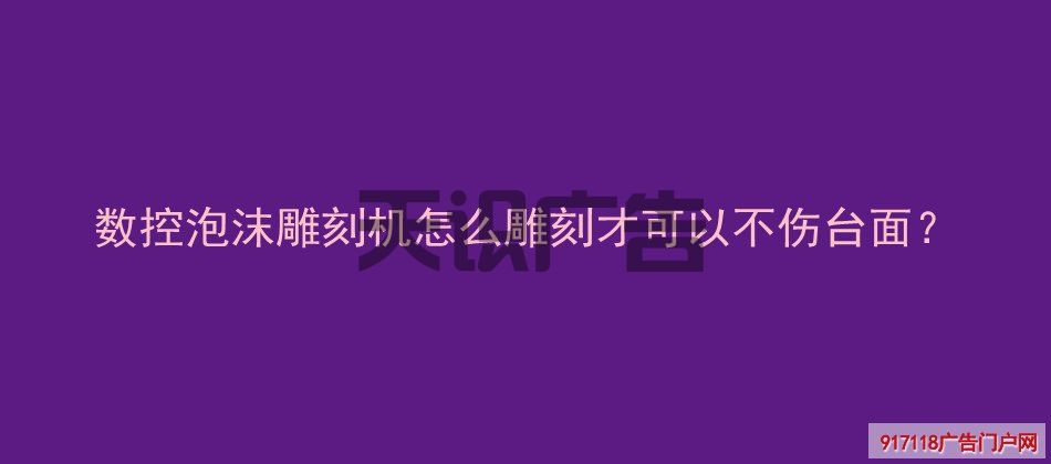数控泡沫雕刻机怎么雕刻才可以不伤台面？(图1)