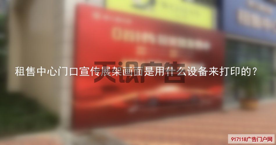 租售中心门口宣传展架画面是用什么设备来打印的？