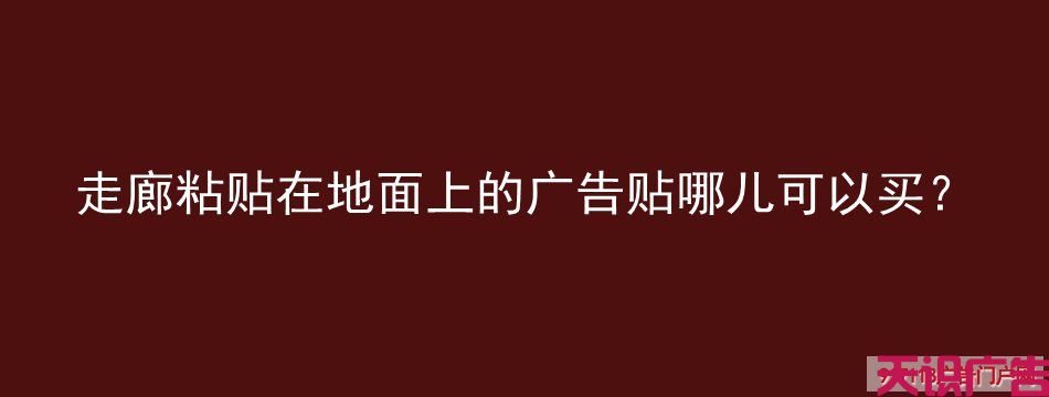走廊粘贴在地面上的广告贴哪儿可以买？