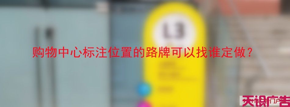 购物中心标注位置的路牌可以找谁定做？
