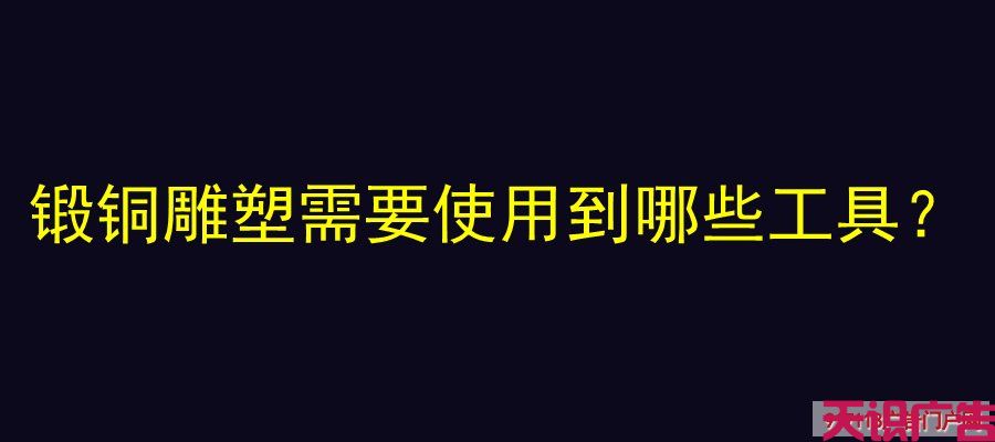 锻铜雕塑需要使用到哪些工具？