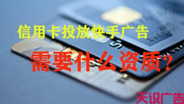 信用卡投放快手广告需要什么资质？(图1)