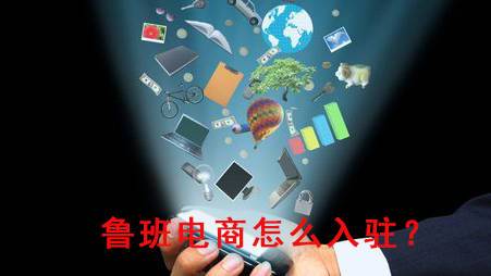 鲁班电商怎么入驻？鲁班电商全国可做