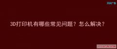 3D打印机有哪些常见问题？怎么解决？
